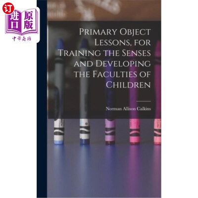 海外直订Primary Object Lessons, for Training the Senses and Developing the Faculties of  初级目标课程，为训练感官和