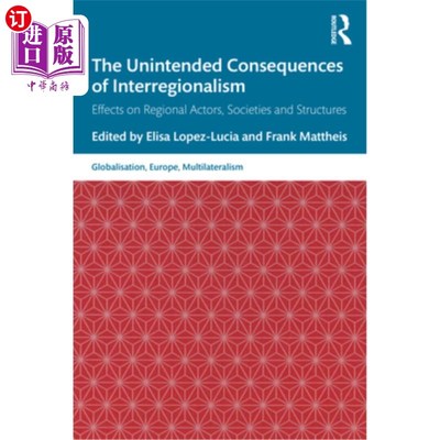 海外直订The Unintended Consequences of Interregionalism: Effects on Regional Actors, Soc 区域间主义的意外后果:对区