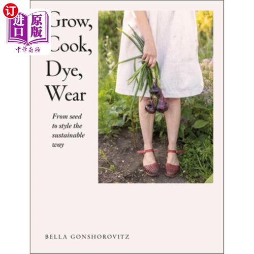 海外直订Grow, Cook, Dye, Wear: From Seed to Style the Sustainable Way 种植，烹饪，染色，穿戴:从种子到时尚的可持续方