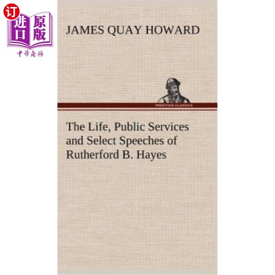 海外直订The Life, Public Services and Select Speeches of Rutherford B. Hayes 卢瑟福·B·海斯的生活、公共服务和精选演