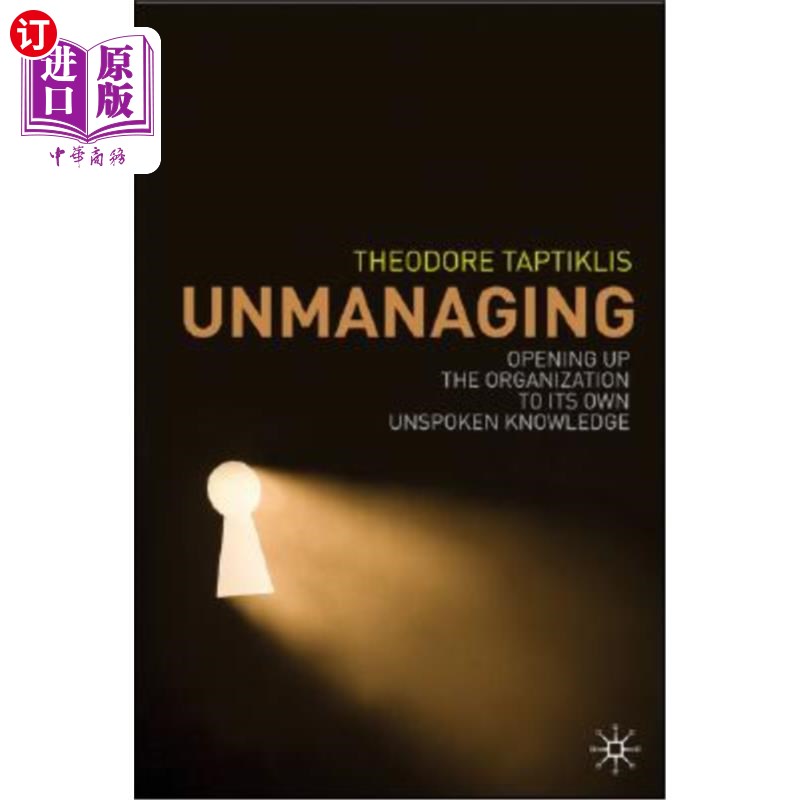 海外直订Unmanaging: Opening Up the Organization to Its Own Unspoken Knowledge 取消管理：向组织开放，使其了解自己的