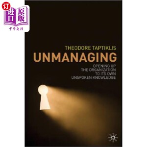 海外直订Unmanaging: Opening Up the Organization to Its Own Unspoken Knowledge 取消管理：向组织开放，使其了解自己的