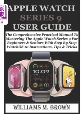 海外直订Apple Watch Series 9 User Guide: The Comprehensive Practical Manual To Mastering 苹果手表系列9用户指南：全