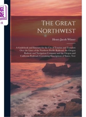 海外直订The Great Northwest: A Guidebook and Itinerary for the Use of Tourists and Trave 《大西北：供北太平洋铁路上