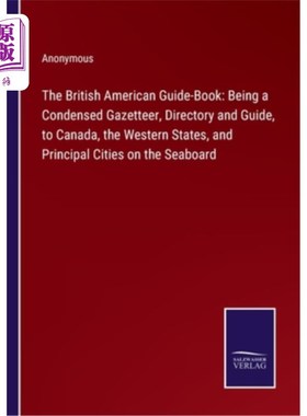 海外直订The British American Guide-Book: Being a Condensed Gazetteer, Directory and Guid 英属美国旅游指南:加拿大、