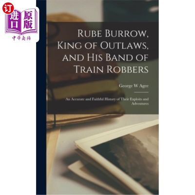 海外直订Rube Burrow, King of Outlaws, and his Band of Train Robbers; An Accurate and Fai 鲁布·布伦，亡命徒之王和他