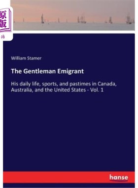海外直订The Gentleman Emigrant: His daily life, sports, and pastimes in Canada, Australi 移民绅士：他在加拿大、澳大
