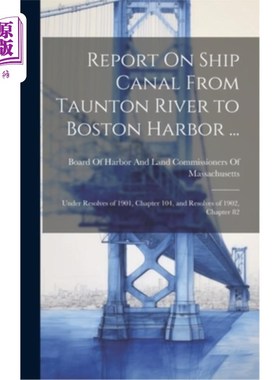 海外直订Report On Ship Canal From Taunton River to Boston Harbor ...: Under Resolves of  从汤顿河到波士顿港的船舶运