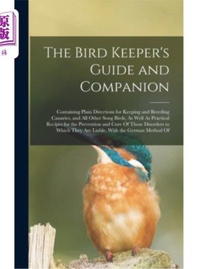 海外直订The Bird Keeper's Guide and Companion: Containing Plain Directions for Keeping a 鸟类饲养员的指南和伴侣:包