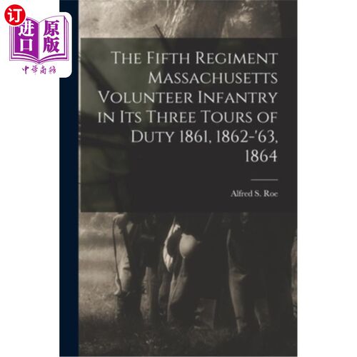 海外直订The Fifth Regiment Massachusetts Volunteer Infantry in its Three Tours of Duty 1 马萨诸塞州志愿步兵第五团在