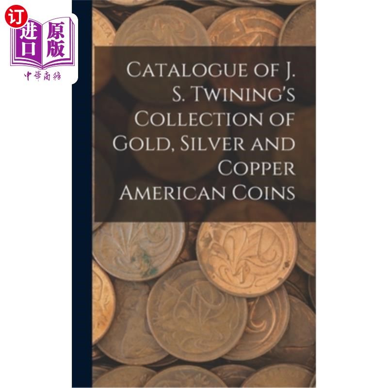 海外直订Catalogue of J. S. Twining's Collection of Gold, Silver and Copper American Coin J. S.特宁的金、银、铜美国