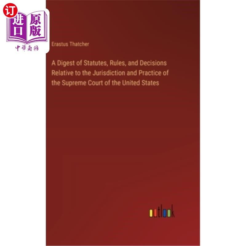 海外直订A Digest of Statutes, Rules, and Decisions Relative to the Jurisdiction and Prac 与美国最高法院的管辖权和实