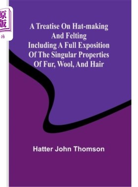 海外直订A Treatise on Hat-Making and Felting Including a Full Exposition of the Singular 一篇关于制帽和毡制的论文，