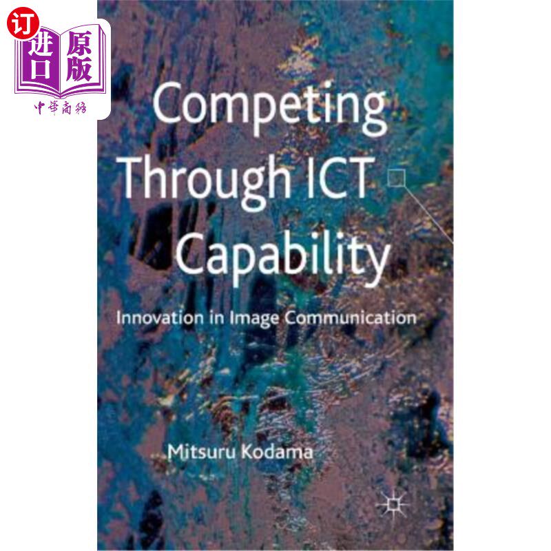 海外直订Competing Through Ict Capability: Innovation in Image Communication 通过Ict能力竞争:图像通信的创新