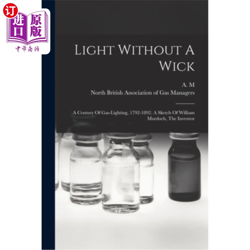 海外直订Light Without A Wick: A Century Of Gas-lighting, 1792-1892. A Sketch Of William  没有灯芯的灯:煤气灯的世纪