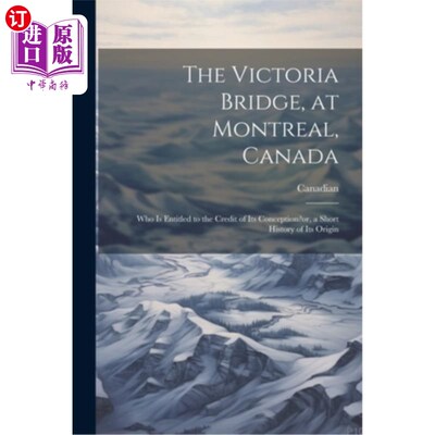 海外直订The Victoria Bridge, at Montreal, Canada: Who Is Entitled to the Credit of Its C 加拿大蒙特利尔的维多利亚大