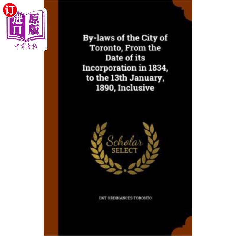 海外直订By-Laws of the City of Toronto, from the Date of Its Incorporation in 1834, to t 多伦多市章程，自1834年成立