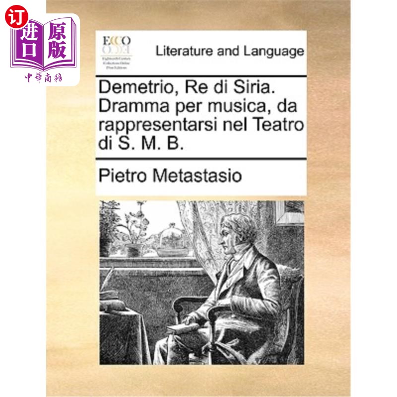 海外直订Demetrio, Re Di Siria. Dramma Per Musica, Da Rappresentarsi Nel Teatro Di S. M.  叙利亚国王狄米特律斯。音乐