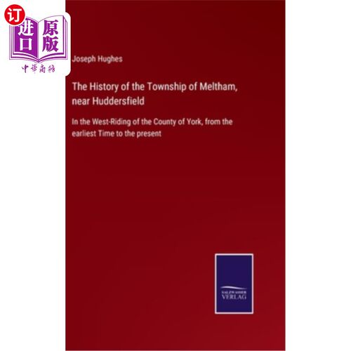海外直订The History of the Township of Meltham, near Huddersfield: In the West-Riding of 哈德斯菲尔德附近梅尔瑟姆镇