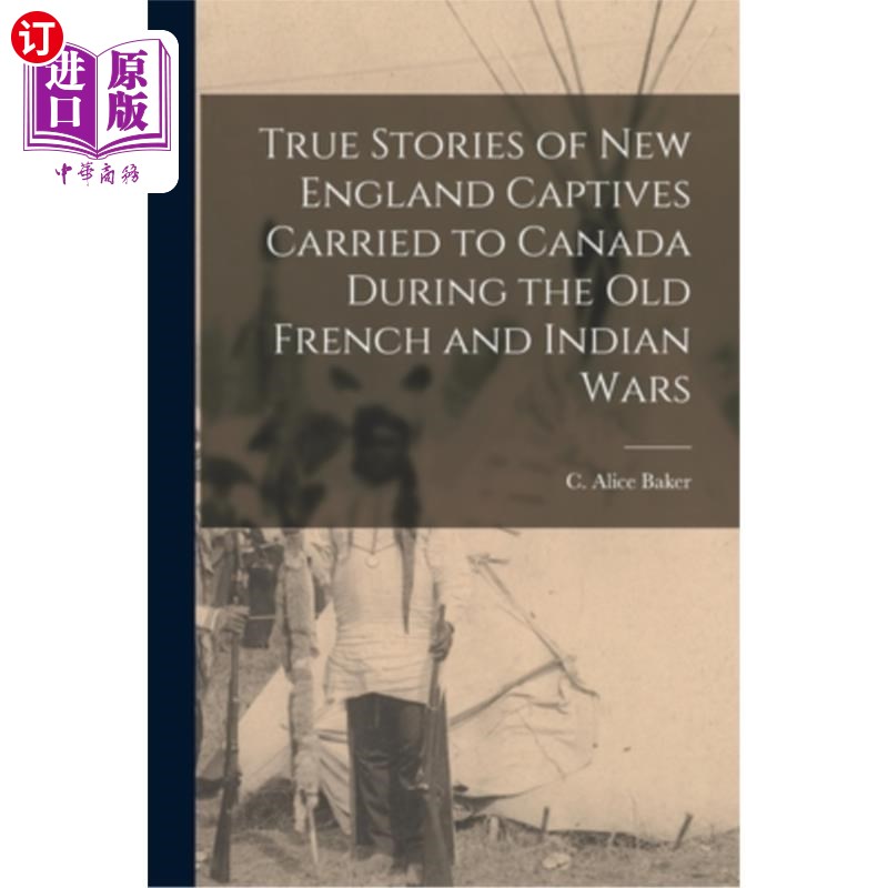 海外直订True Stories of New England Captives Carried to Canada During the old French and 旧法印战争期间新英格兰俘虏