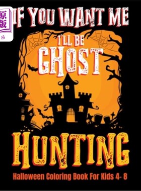 海外直订If You Want Me I'll Be Ghost Hunting Halloween Coloring Book For Kids 4- 8: Hall 如果你想要我，我会为孩子们