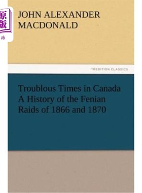 海外直订Troublous Times in Canada A History of the Fenian Raids of 1866 and 1870 加拿大的动荡时期——1866年和1870年
