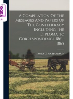 海外直订A Compilation Of The Messages And Papers Of The Confederacy Including The Diplom 邦联的信息和文件汇编，包括