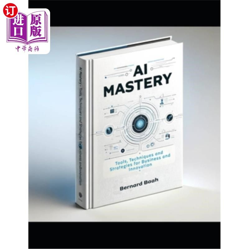 海外直订AI Mastery: Tools, Techniques, and Strategies for Business and Innovation 精通人工智能：商业和创新的工具、