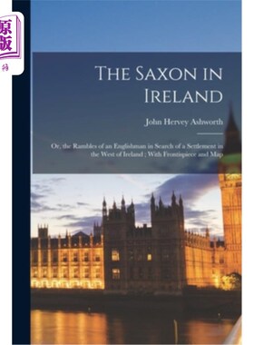 海外直订The Saxon in Ireland: Or, the Rambles of an Englishman in Search of a Settlement 爱尔兰的撒克逊人:或者，一