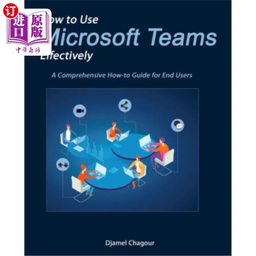 海外直订How to Use Microsoft Teams Effectively: A Comprehensive How-to Guide for End Use 如何有效地使用微软团队：面