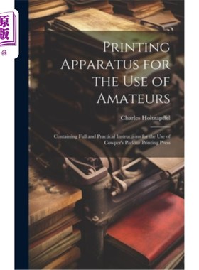 海外直订Printing Apparatus for the use of Amateurs: Containing Full and Practical Instru 业余爱好者使用的印刷设备：