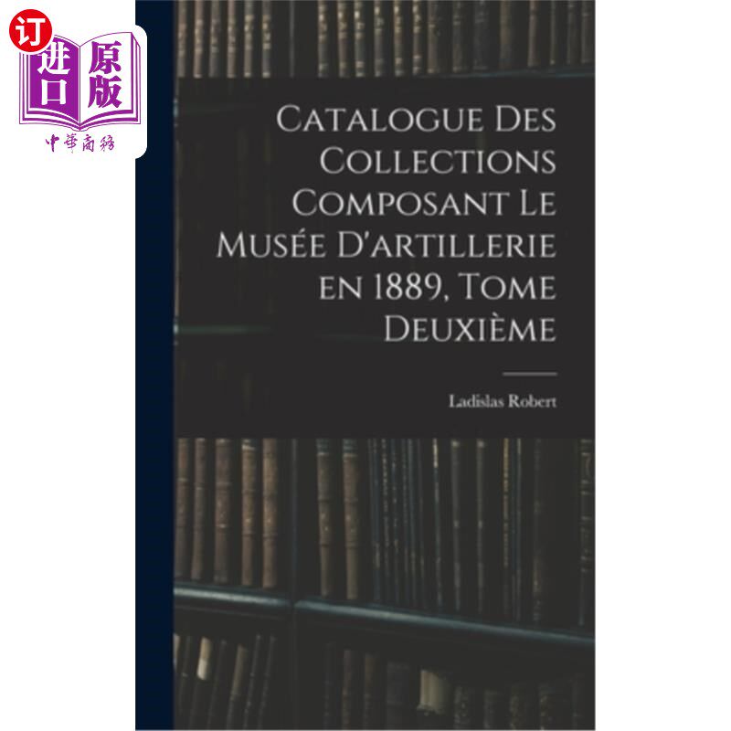 海外直订Catalogue des Collections Composant le Musée D'artillerie en 1889, Tome Deuxième 1889年炮兵博物馆藏品目录，