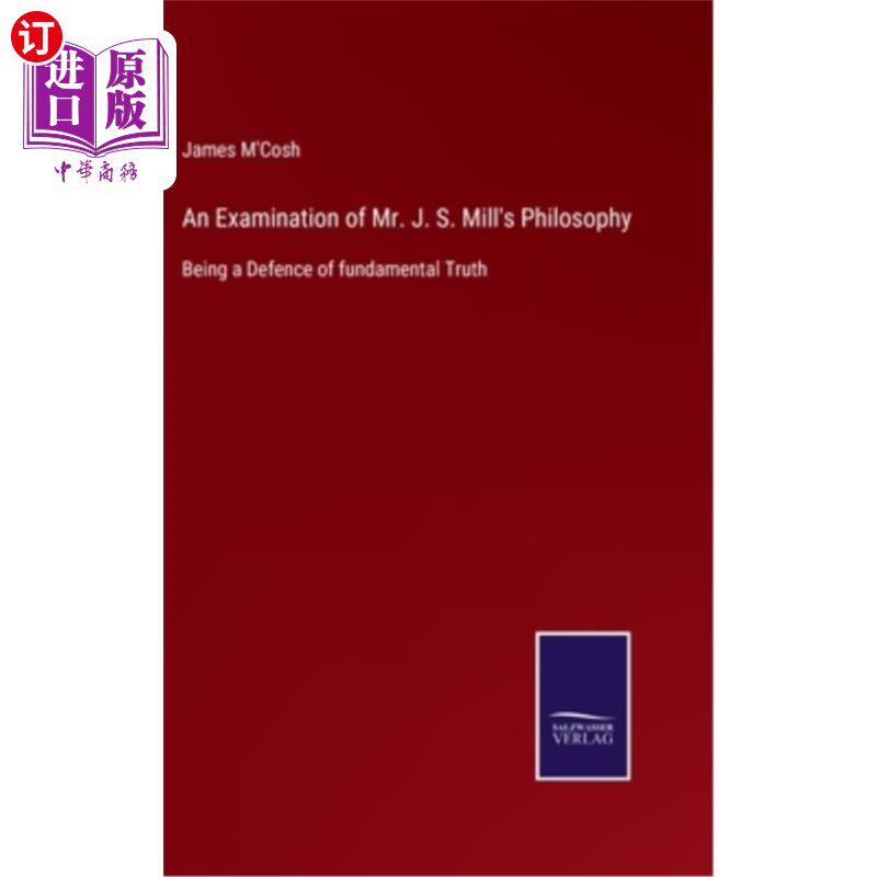海外直订An Examination of Mr. J. S. Mill's Philosophy: Being a Defence of fundamental Tr 对j.s.密尔先生哲学的考察: