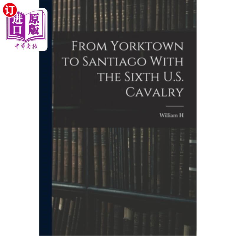 海外直订From Yorktown to Santiago With the Sixth U.S. Cavalry 跟随美国第六骑兵从约克镇到圣地亚哥