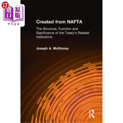 海外直订Created from Nafta: The Structure, Function and Significance of the Treaty's Rel 创建自北美自由贸易协定:条