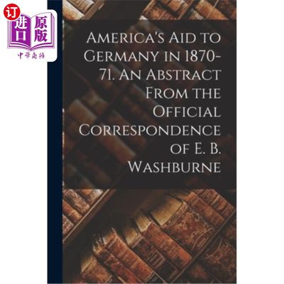 海外直订America's Aid to Germany in 1870-71. An Abstract From the Official Correspondenc 1870-71年美国