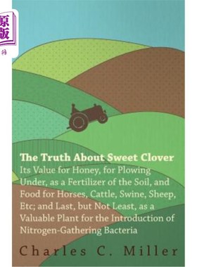 海外直订The Truth About Sweet Clover - Its Value For Honey, For Plowing Under, As A Fert 关于甜三叶草的真相-它的价