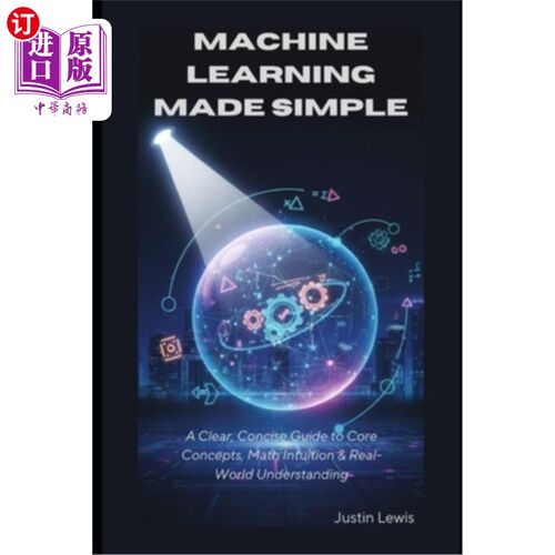 海外直订Machine Learning Made Simple: A Clear, Concise Guide to Core Concepts, Math Intu 机器学习变得简单：核心概念