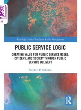 海外直订Public Service Logic: Creating Value for Public Service Users, Citizens, and Soc 公共服务逻辑:通过公共服务