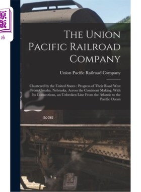 海外直订The Union Pacific Railroad Company: Chartered by the United States: Progress of  联合太平洋铁路公司:由美国