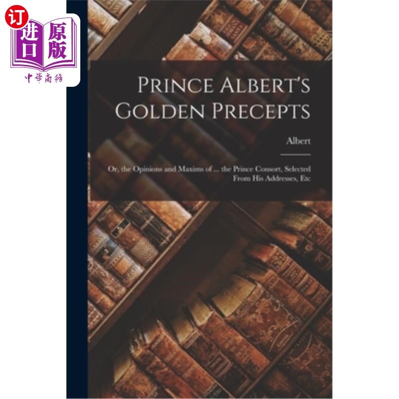 海外直订Prince Albert's Golden Precepts: Or, the Opinions and Maxims of ... the Prince C 阿尔伯特王子的黄金箴言:或