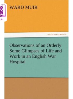 海外直订Observations of an Orderly Some Glimpses of Life and Work in an English War Hosp 一名勤务兵的观察英国战地医