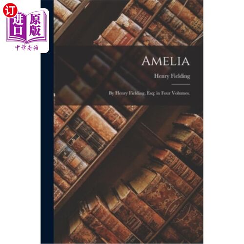 海外直订Amelia: By Henry Fielding, Esq; in Four Volumes. 阿米莉亚:亨利·菲尔丁先生;在四卷中。