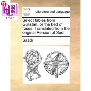 海外直订Select Fables from Gulistan, or the Bed of Roses. Translated from the Original P 从古利斯坦或玫瑰床上选择寓