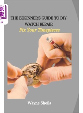 海外直订The Beginner's Guide to DIY Watch Repair: Fix Your Timepieces DIY手表修理新手指南：修理你的钟表