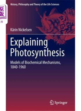 海外直订Explaining Photosynthesis: Models of Biochemical Mechanisms, 1840-1960 解释光合作用:生物化学机制模型，1840-