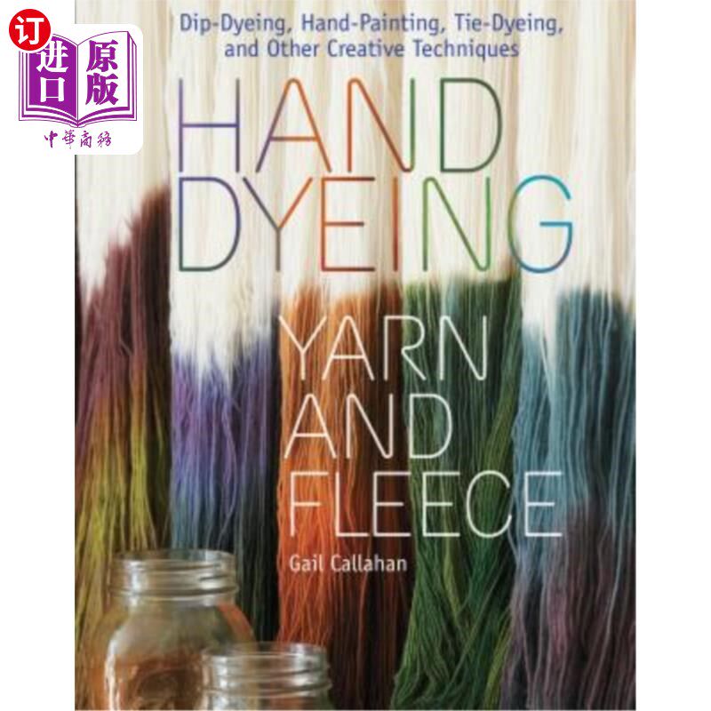 海外直订Hand Dyeing Yarn and Fleece: Dip-Dyeing, Hand-Painting, Tie-Dyeing, and Other Cr 手工染色纱线和羊毛：浸染、