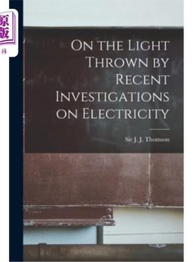 海外直订On the Light Thrown by Recent Investigations on Electricity 关于电的最新研究的启示