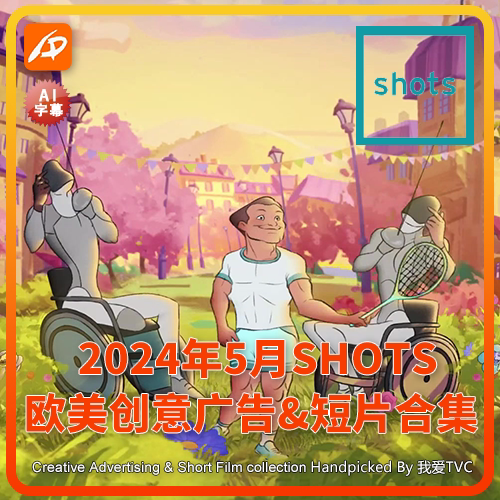 2024年5月SHOTS欧美高清创意广告短片合集送PDF介绍文档AI中字幕