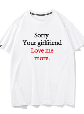 sorry your girlfriend loves me more短袖搞笑文字T恤男半袖tee